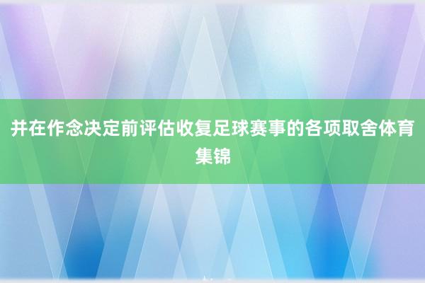 并在作念决定前评估收复足球赛事的各项取舍体育集锦