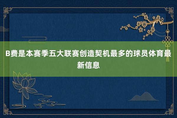 B费是本赛季五大联赛创造契机最多的球员体育最新信息