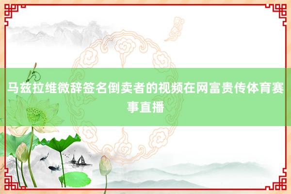马兹拉维微辞签名倒卖者的视频在网富贵传体育赛事直播