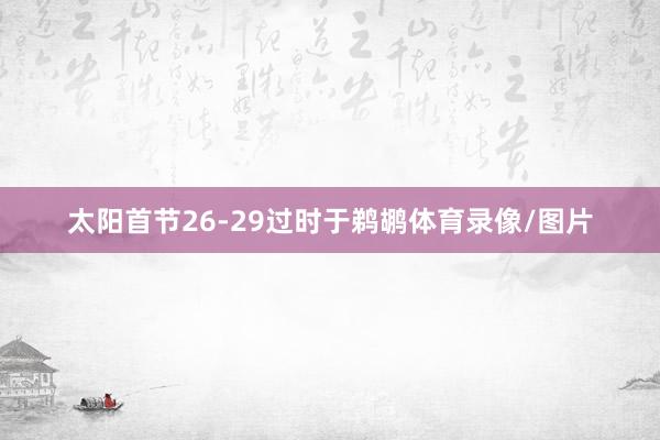 太阳首节26-29过时于鹈鹕体育录像/图片