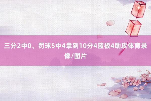 三分2中0、罚球5中4拿到10分4篮板4助攻体育录像/图片