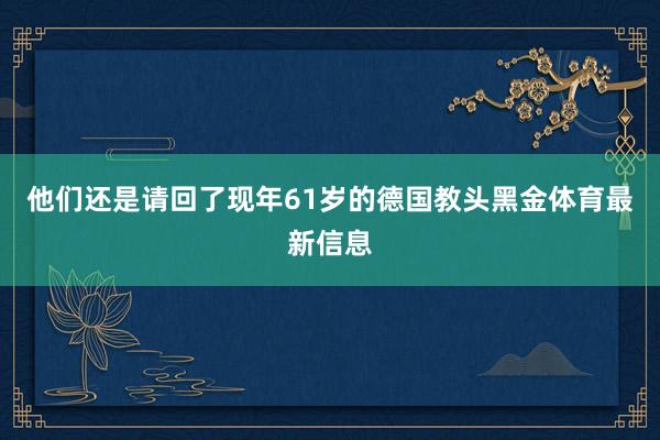 他们还是请回了现年61岁的德国教头黑金体育最新信息