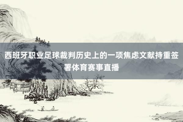 西班牙职业足球裁判历史上的一项焦虑文献持重签署体育赛事直播