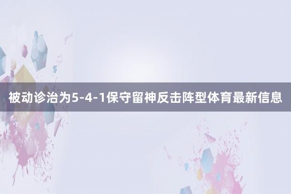 被动诊治为5-4-1保守留神反击阵型体育最新信息