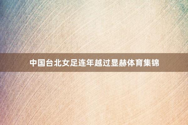 中国台北女足连年越过显赫体育集锦
