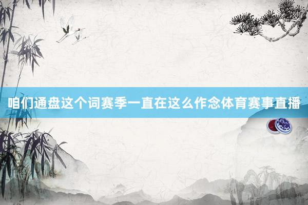 咱们通盘这个词赛季一直在这么作念体育赛事直播