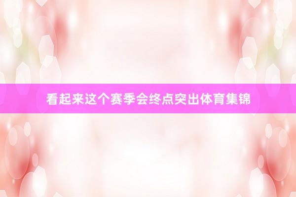 看起来这个赛季会终点突出体育集锦
