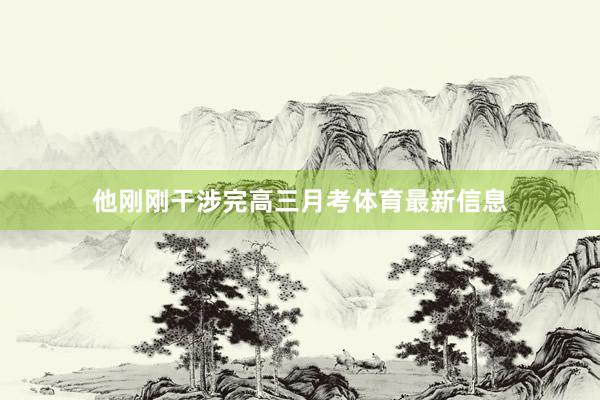 他刚刚干涉完高三月考体育最新信息