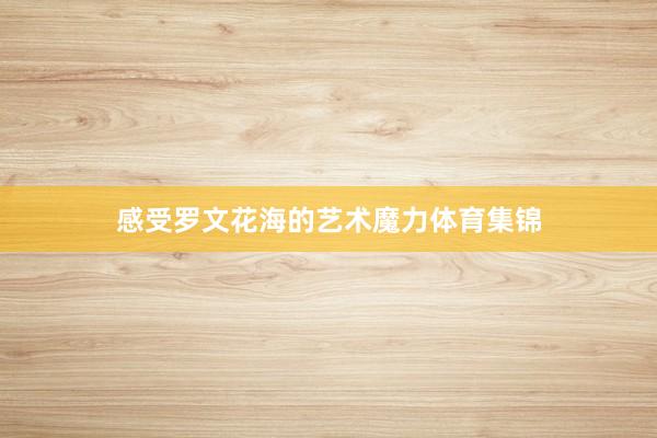 感受罗文花海的艺术魔力体育集锦