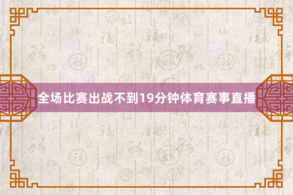 全场比赛出战不到19分钟体育赛事直播