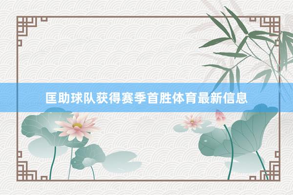 匡助球队获得赛季首胜体育最新信息
