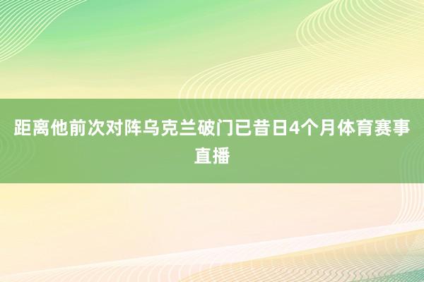 距离他前次对阵乌克兰破门已昔日4个月体育赛事直播