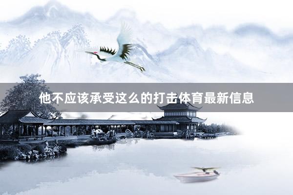他不应该承受这么的打击体育最新信息
