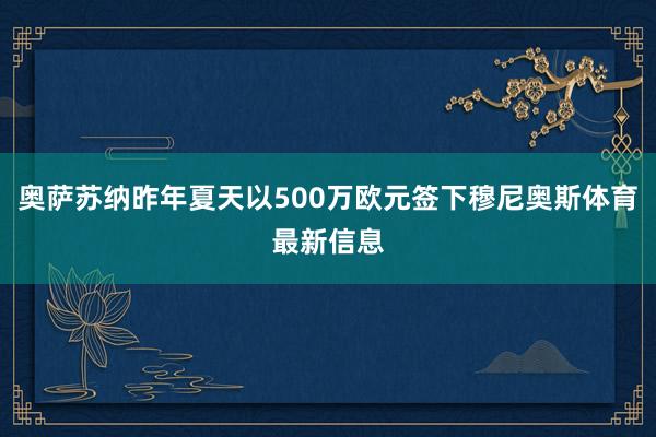 奥萨苏纳昨年夏天以500万欧元签下穆尼奥斯体育最新信息