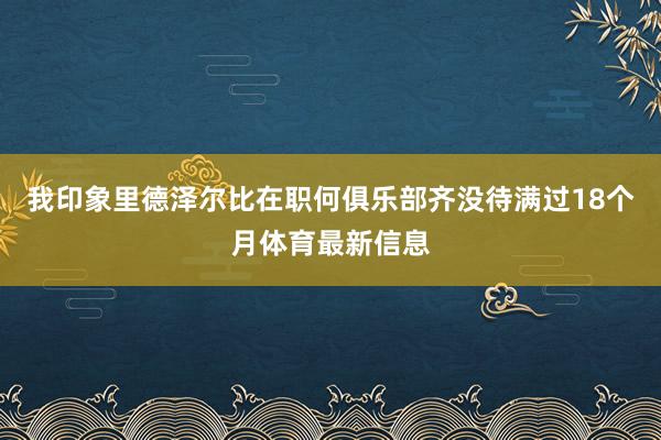 我印象里德泽尔比在职何俱乐部齐没待满过18个月体育最新信息