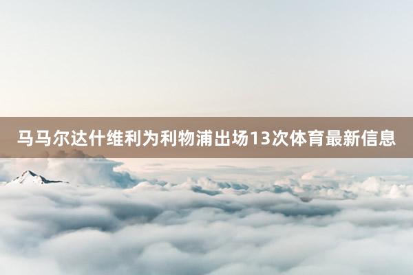 马马尔达什维利为利物浦出场13次体育最新信息