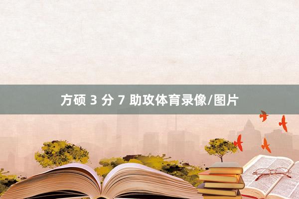 方硕 3 分 7 助攻体育录像/图片