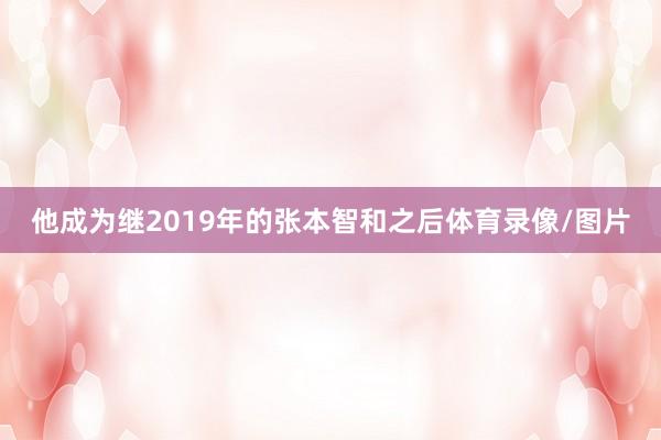 他成为继2019年的张本智和之后体育录像/图片