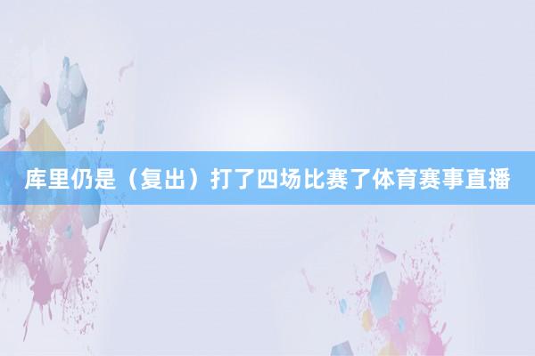 库里仍是（复出）打了四场比赛了体育赛事直播