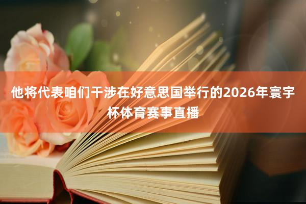他将代表咱们干涉在好意思国举行的2026年寰宇杯体育赛事直播