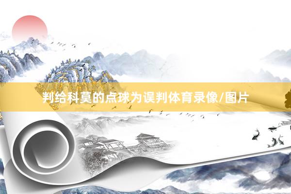 判给科莫的点球为误判体育录像/图片