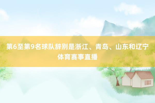第6至第9名球队辞别是浙江、青岛、山东和辽宁体育赛事直播