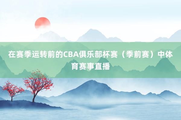 在赛季运转前的CBA俱乐部杯赛（季前赛）中体育赛事直播