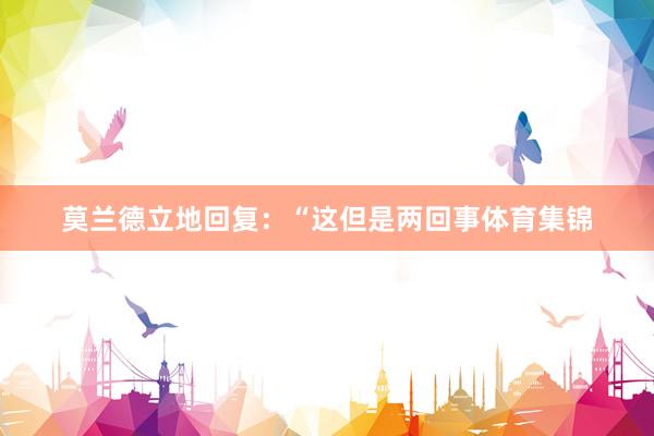 莫兰德立地回复：“这但是两回事体育集锦