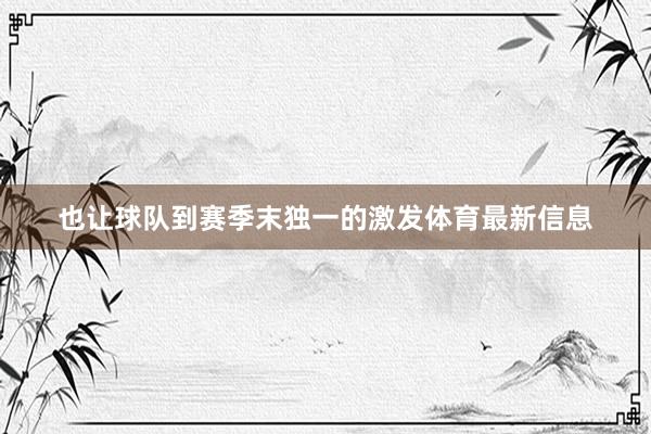 也让球队到赛季末独一的激发体育最新信息