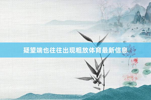 疑望端也往往出现粗放体育最新信息