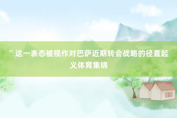 ”　　这一表态被视作对巴萨近期转会战略的径直起义体育集锦