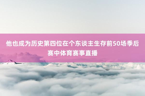 他也成为历史第四位在个东谈主生存前50场季后赛中体育赛事直播