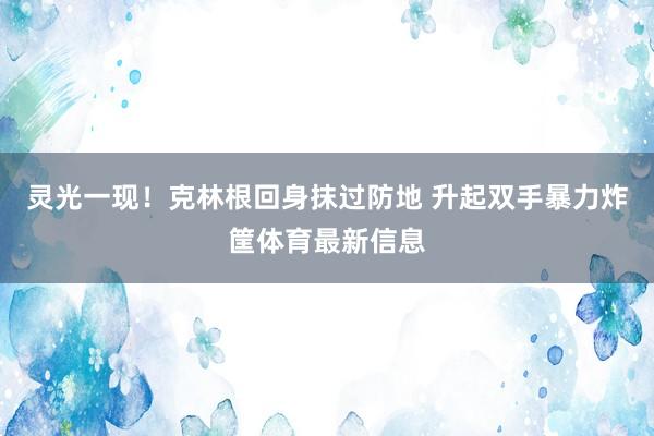 灵光一现！克林根回身抹过防地 升起双手暴力炸筐体育最新信息