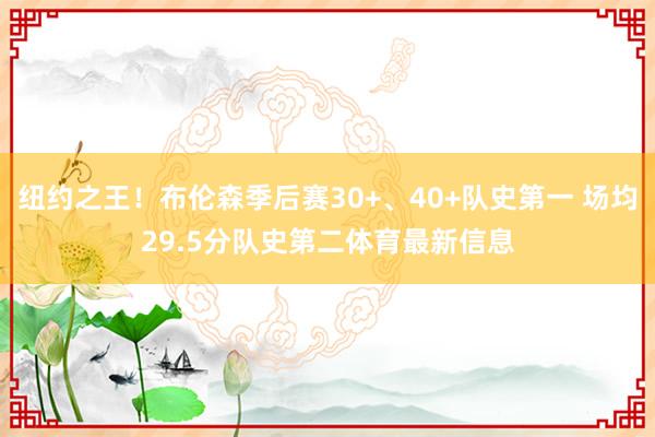 纽约之王！布伦森季后赛30+、40+队史第一 场均29.5分队史第二体育最新信息