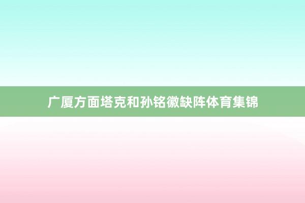 广厦方面塔克和孙铭徽缺阵体育集锦