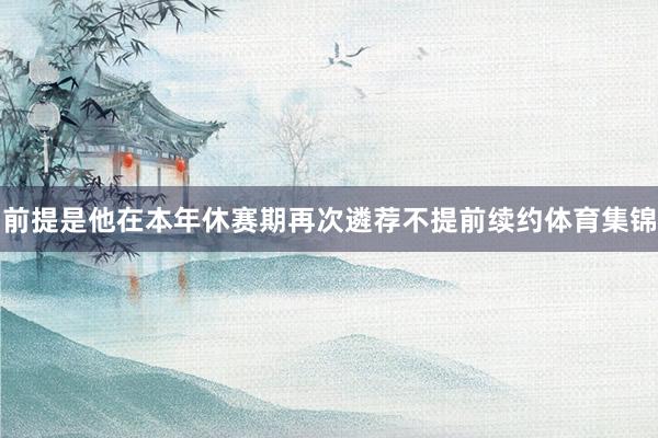 前提是他在本年休赛期再次遴荐不提前续约体育集锦