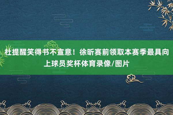 杜提醒笑得书不宣意！徐昕赛前领取本赛季最具向上球员奖杯体育录像/图片
