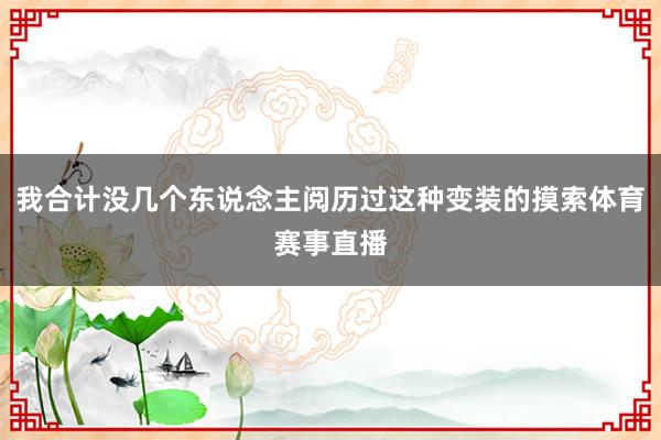 我合计没几个东说念主阅历过这种变装的摸索体育赛事直播