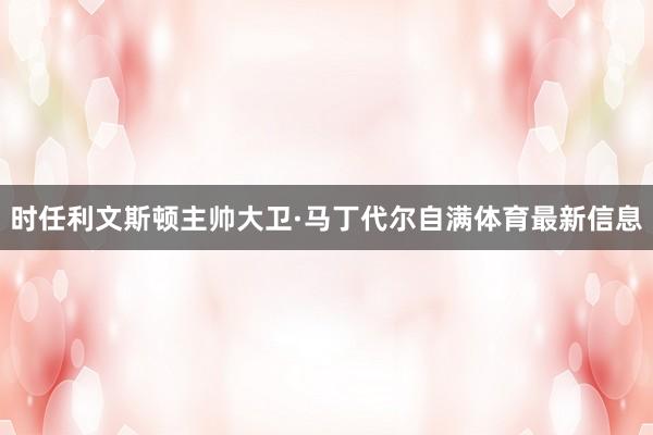 时任利文斯顿主帅大卫·马丁代尔自满体育最新信息
