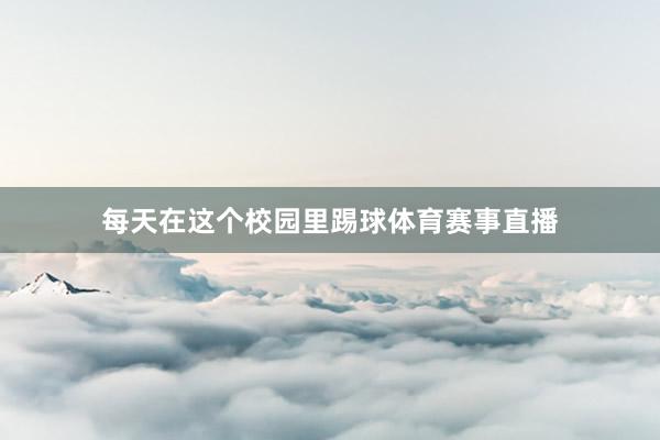 每天在这个校园里踢球体育赛事直播