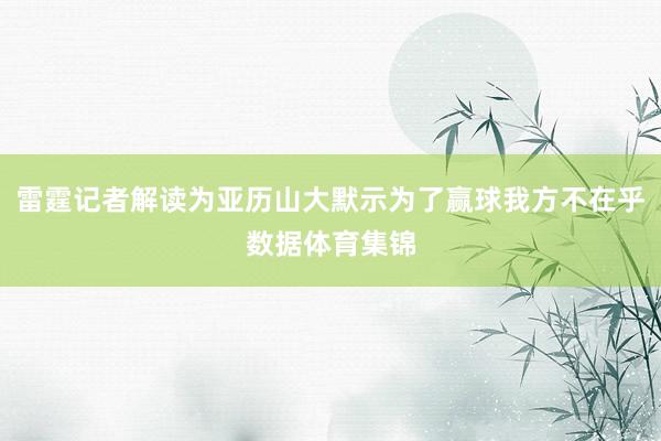 雷霆记者解读为亚历山大默示为了赢球我方不在乎数据体育集锦