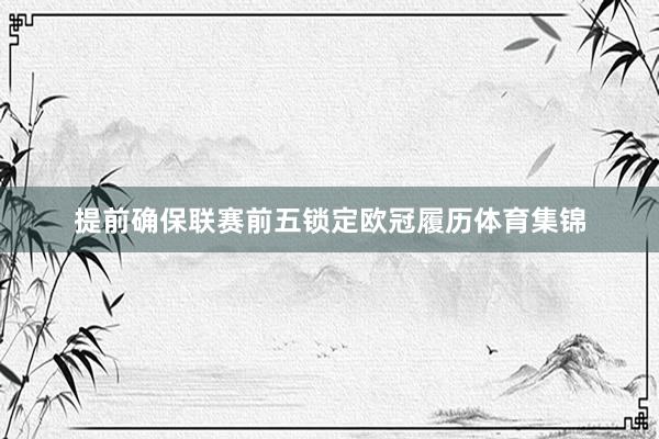 提前确保联赛前五锁定欧冠履历体育集锦