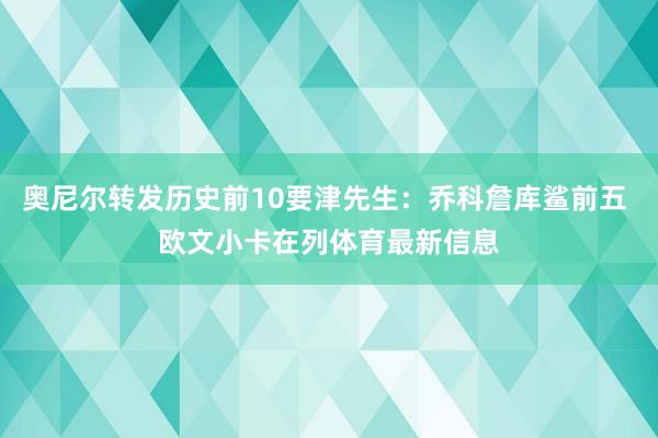 奥尼尔转发历史前10要津先生：乔科詹库鲨前五 欧文小卡在列体育最新信息