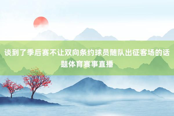 谈到了季后赛不让双向条约球员随队出征客场的话题体育赛事直播