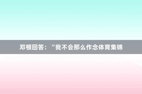 邓顿回答:“我不会那么作念体育集锦