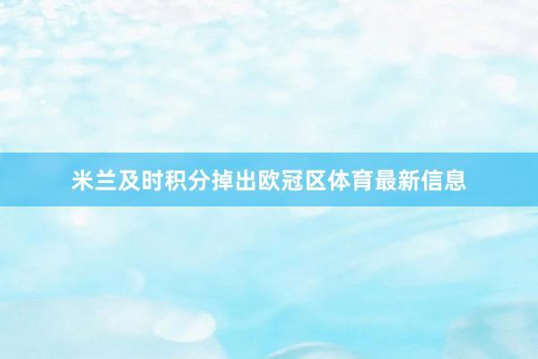 米兰及时积分掉出欧冠区体育最新信息