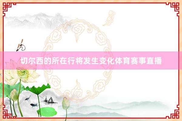 切尔西的所在行将发生变化体育赛事直播