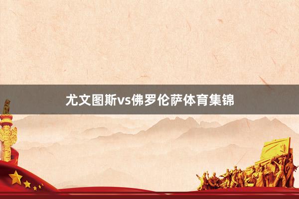 尤文图斯vs佛罗伦萨体育集锦