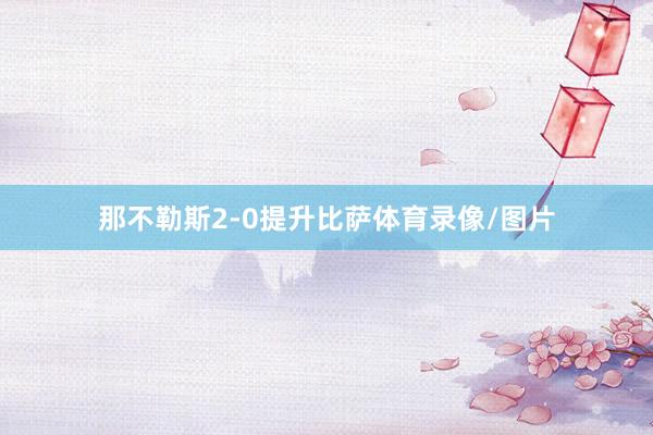 那不勒斯2-0提升比萨体育录像/图片