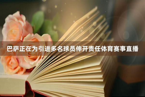 巴萨正在为引进多名球员伸开责任体育赛事直播